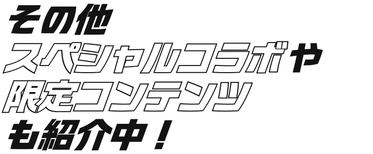 その他スペシャルコラボや限定コンテンツも紹介中！