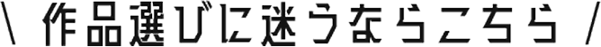 作品選びに迷うならこちら