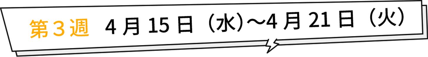 第3週 4月15日（水）〜4月21日（火）