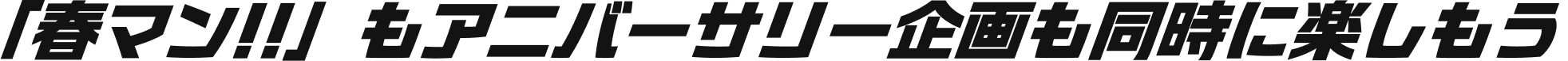 「春マン!!」もアニバーサリー企画も同時に楽しもう