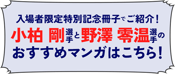 入場者限定特別記念冊子でご紹介！小柏 剛選手と野澤 零温選手のおすすめマンガはこちら！